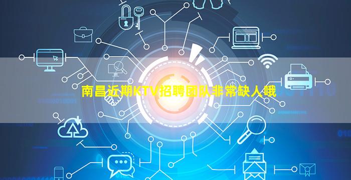 南昌近期KTV招聘团队非常缺人哦